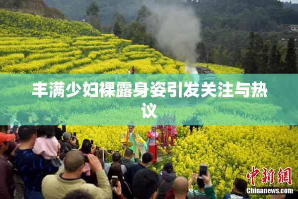 丰满少妇裸露身姿引发关注与热议