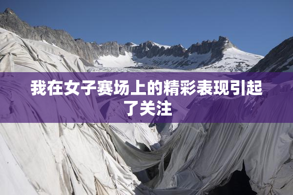 我在女子赛场上的精彩表现引起了关注