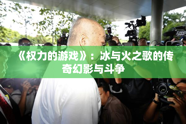 《权力的游戏》：冰与火之歌的传奇幻影与斗争