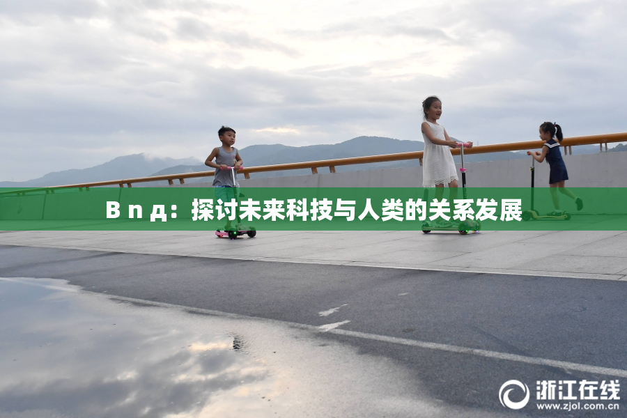 B n д：探讨未来科技与人类的关系发展