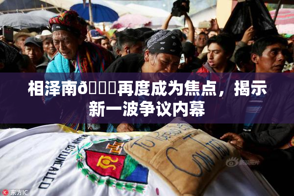 相泽南😚再度成为焦点，揭示新一波争议内幕