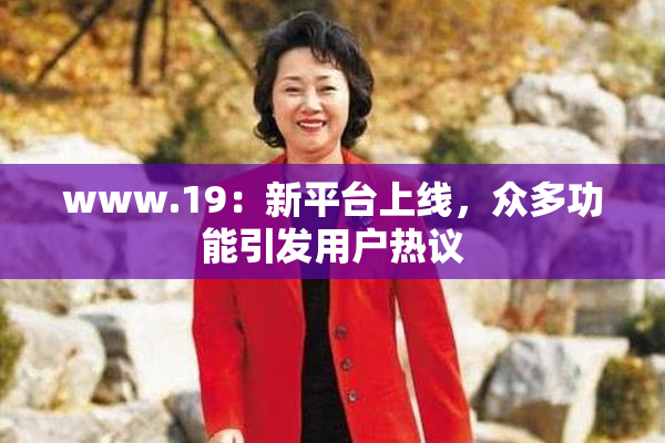 www.19：新平台上线，众多功能引发用户热议