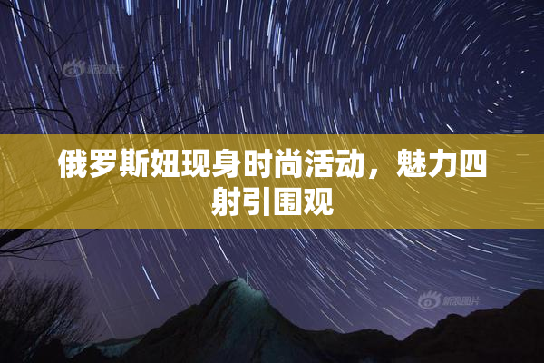 俄罗斯妞现身时尚活动，魅力四射引围观
