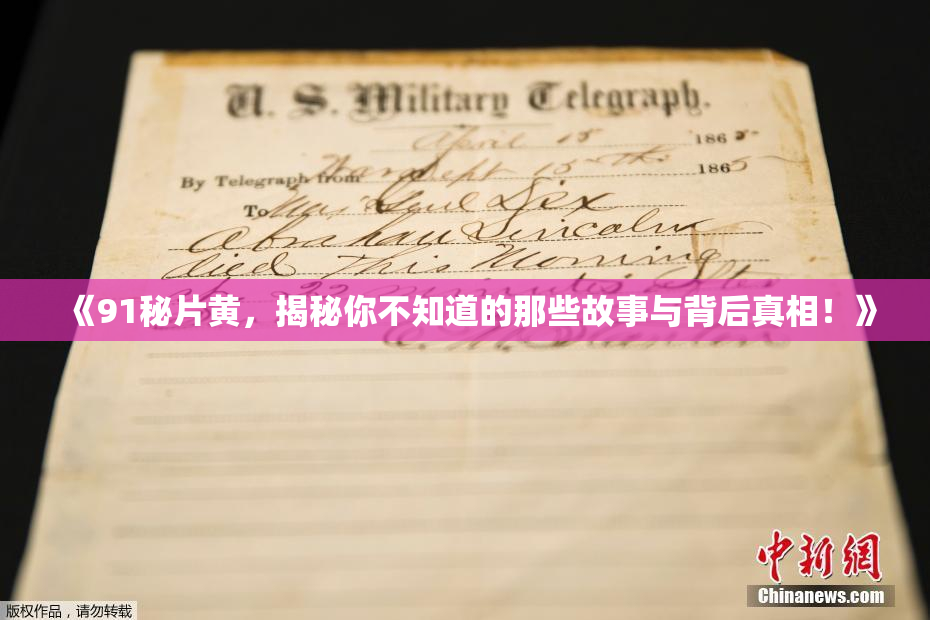 《91秘片黄，揭秘你不知道的那些故事与背后真相！》