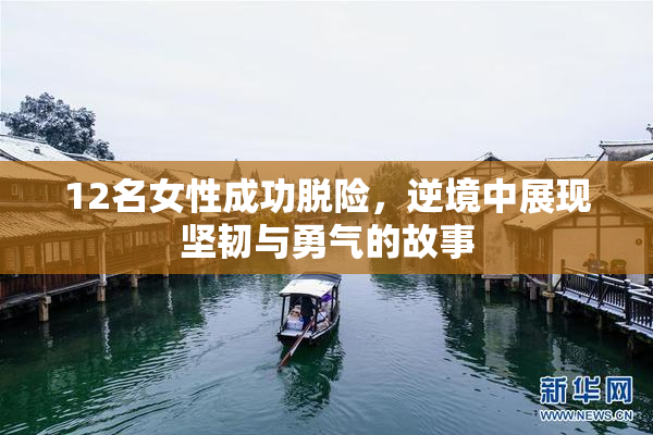 12名女性成功脱险，逆境中展现坚韧与勇气的故事