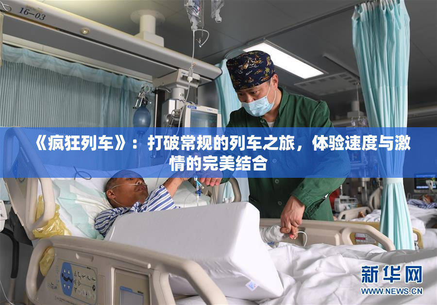 《疯狂列车》：打破常规的列车之旅，体验速度与激情的完美结合