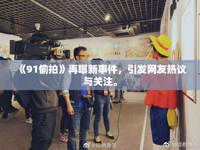 《91偷拍》再曝新事件，引发网友热议与关注。