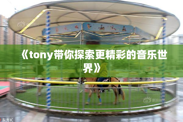 《tony带你探索更精彩的音乐世界》