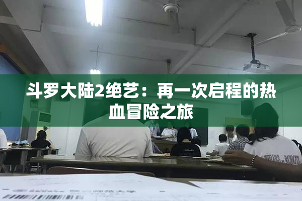斗罗大陆2绝艺：再一次启程的热血冒险之旅