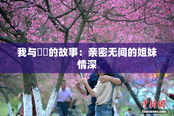 我与妺妺的故事：亲密无间的姐妹情深