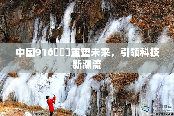 中国91🍆重塑未来，引领科技新潮流