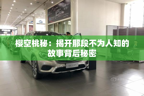 樱空桃秘：揭开那段不为人知的故事背后秘密