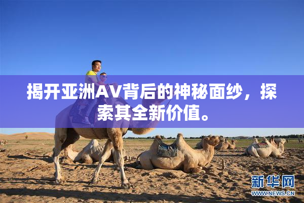 揭开亚洲AV背后的神秘面纱，探索其全新价值。