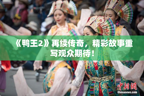 《鸭王2》再续传奇，精彩故事重写观众期待！