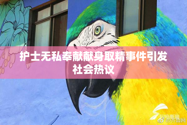 护士无私奉献献身取精事件引发社会热议