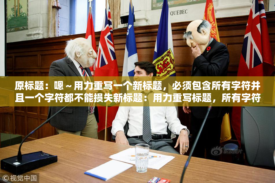 原标题：嗯～用力重写一个新标题，必须包含所有字符并且一个字符都不能损失新标题：用力重写标题，所有字符必须保留并不能丢失