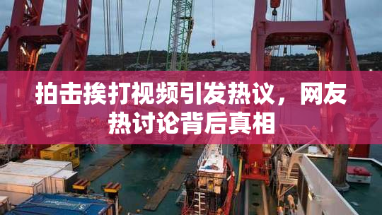 拍击挨打视频引发热议，网友热讨论背后真相