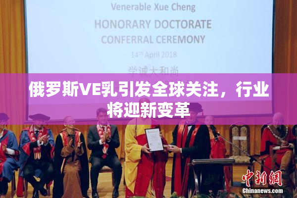 俄罗斯VE乳引发全球关注，行业将迎新变革