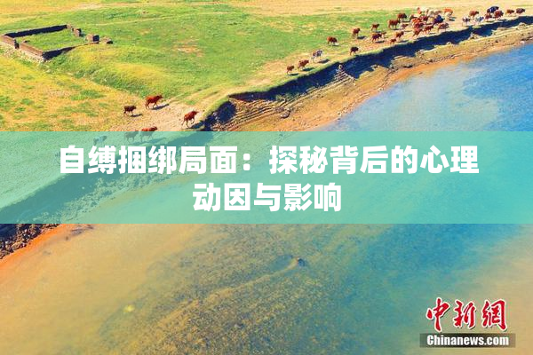 自缚捆绑局面：探秘背后的心理动因与影响