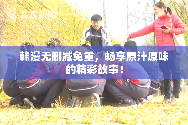 韩漫无删减免重，畅享原汁原味的精彩故事！