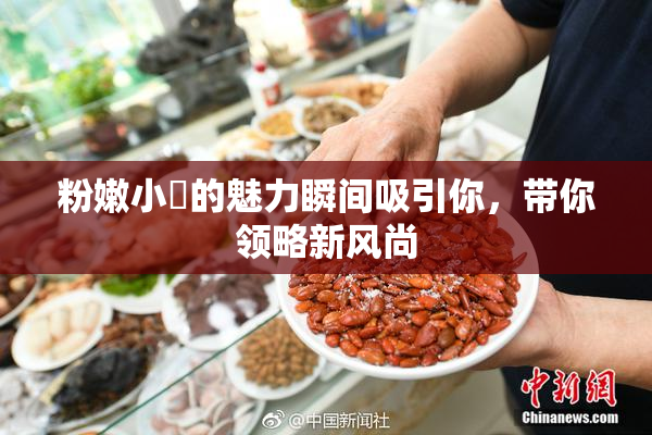 粉嫩小泬的魅力瞬间吸引你，带你领略新风尚