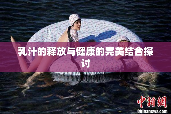 乳汁的释放与健康的完美结合探讨