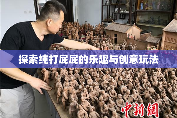 探索纯打屁屁的乐趣与创意玩法