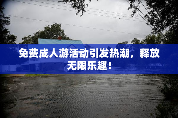 免费成人游活动引发热潮，释放无限乐趣！