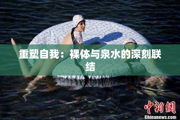 重塑自我：裸体与泉水的深刻联结