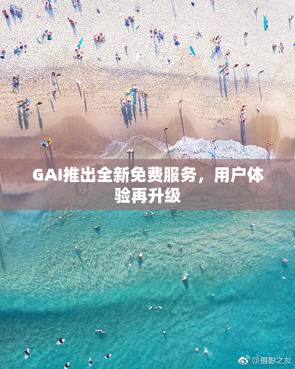 GAI推出全新免费服务，用户体验再升级
