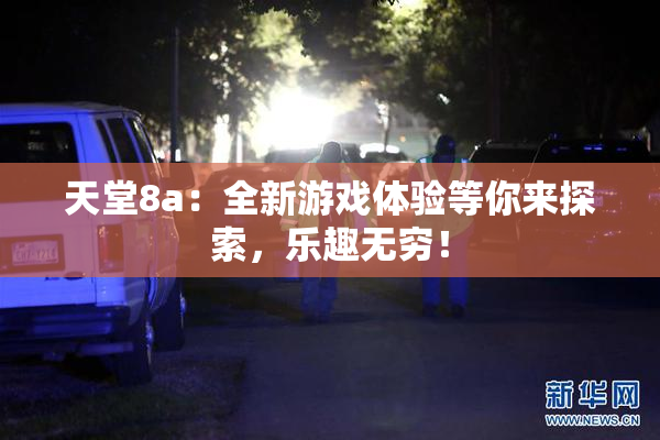 天堂8a：全新游戏体验等你来探索，乐趣无穷！