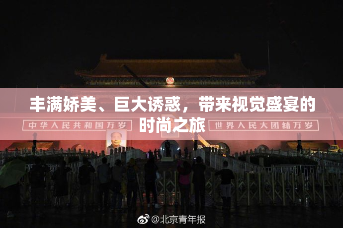 丰满娇美、巨大诱惑，带来视觉盛宴的时尚之旅