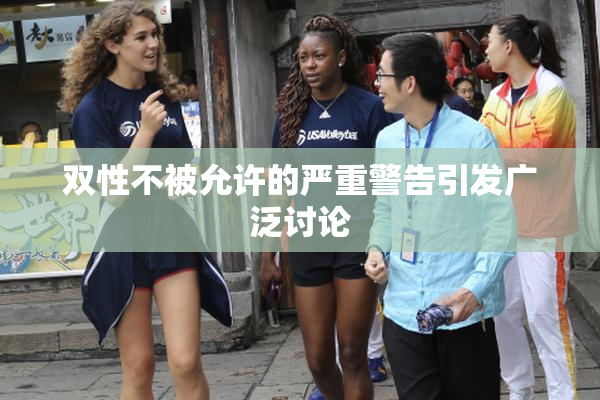 双性不被允许的严重警告引发广泛讨论
