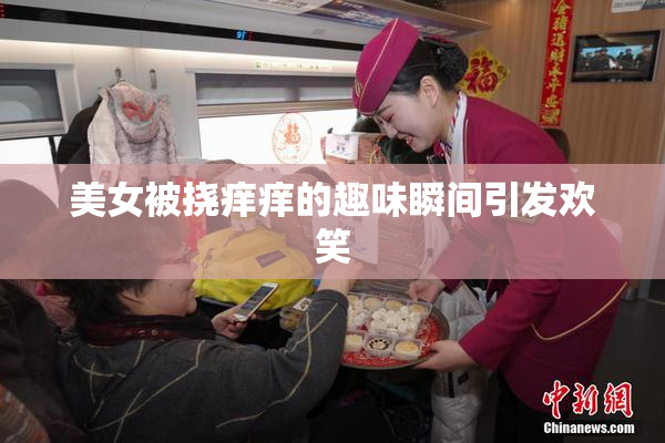 美女被挠痒痒的趣味瞬间引发欢笑