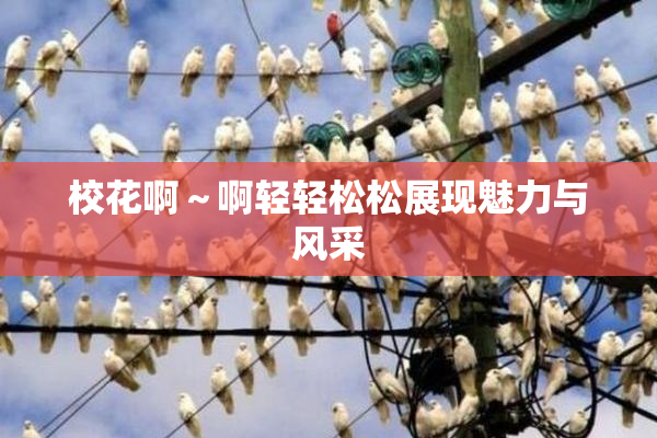 校花啊～啊轻轻松松展现魅力与风采