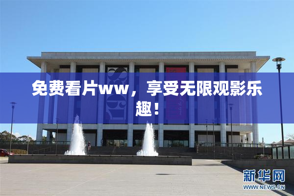 免费看片ww，享受无限观影乐趣！