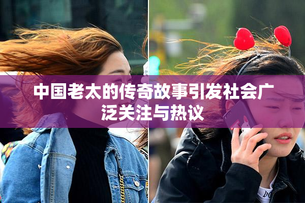 中国老太的传奇故事引发社会广泛关注与热议