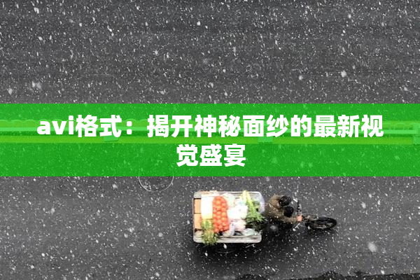 avi格式：揭开神秘面纱的最新视觉盛宴