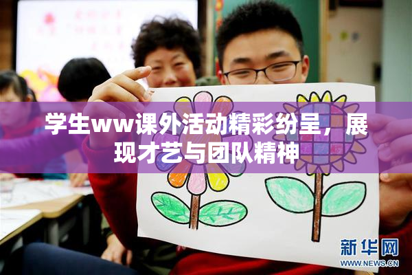 学生ww课外活动精彩纷呈，展现才艺与团队精神