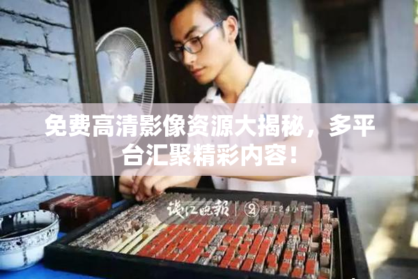 免费高清影像资源大揭秘，多平台汇聚精彩内容！