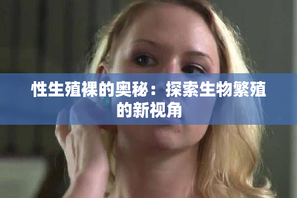 性生殖裸的奥秘：探索生物繁殖的新视角