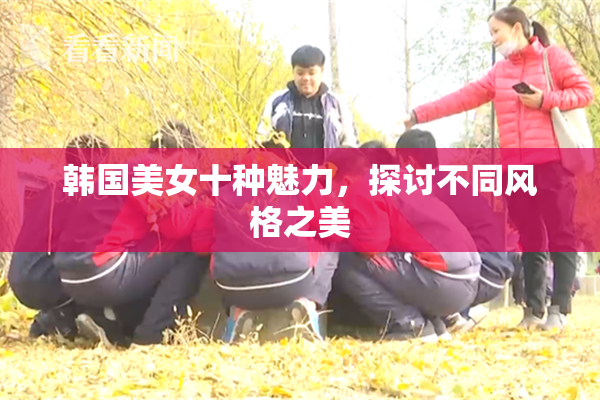 韩国美女十种魅力，探讨不同风格之美