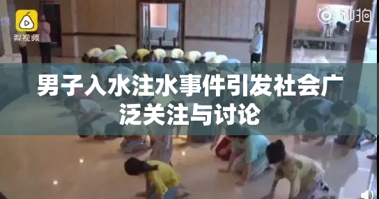 男子入水注水事件引发社会广泛关注与讨论