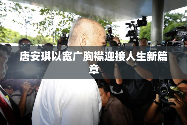 唐安琪以宽广胸襟迎接人生新篇章