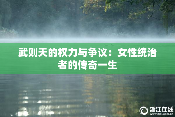 武则天的权力与争议：女性统治者的传奇一生