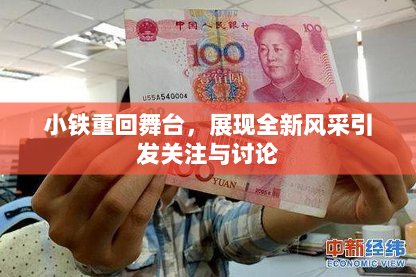 小铁重回舞台，展现全新风采引发关注与讨论