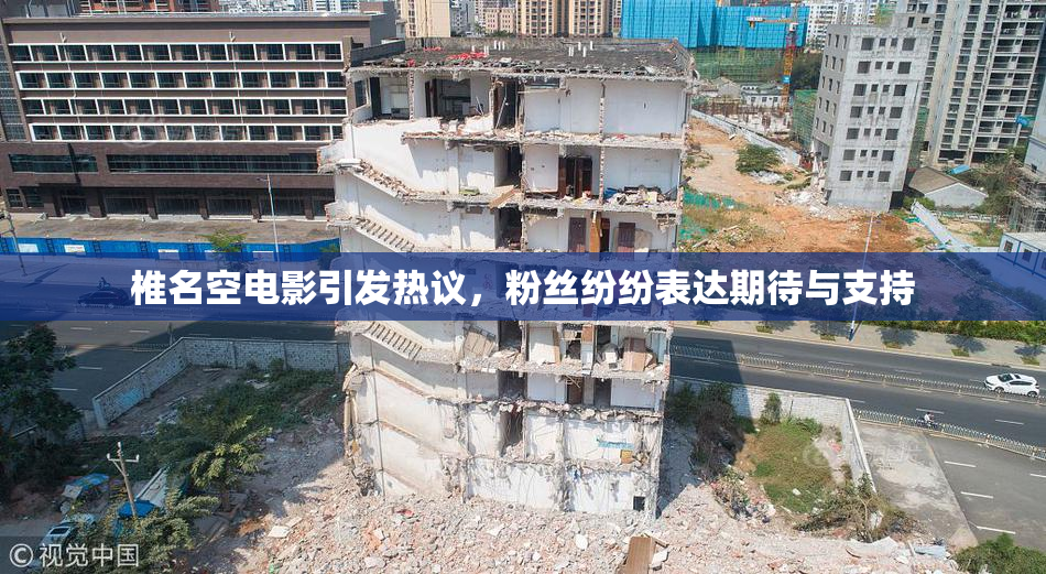 椎名空电影引发热议，粉丝纷纷表达期待与支持