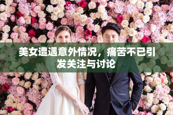 美女遭遇意外情况，痛苦不已引发关注与讨论