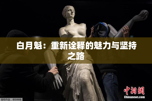 白月魁：重新诠释的魅力与坚持之路