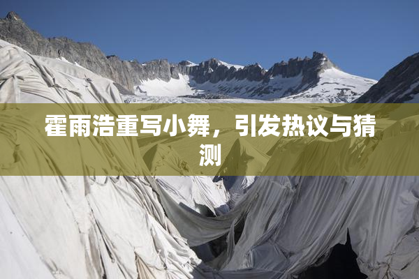 霍雨浩重写小舞，引发热议与猜测